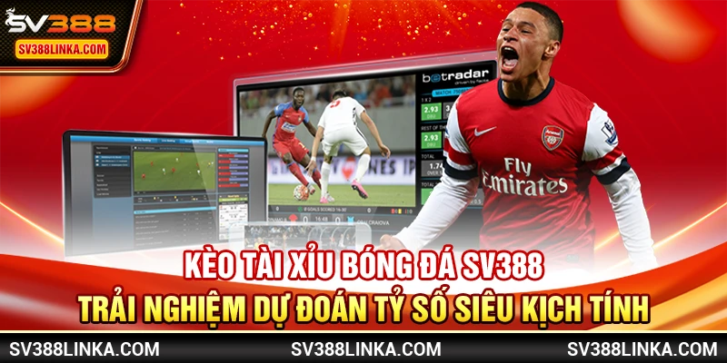Kèo tài xỉu bóng đá SV388 - Trải nghiệm dự đoán tỷ số siêu kịch tính