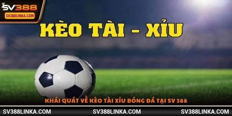 Khái quát về kèo Tài Xỉu bóng đá tại SV 388