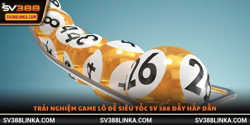 Trải nghiệm game lô đề siêu tốc SV 388 đầy hấp dẫn
